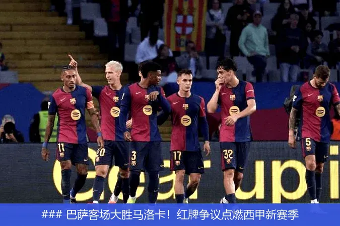 ### 巴萨客场大胜马洛卡！红牌争议点燃西甲新赛季