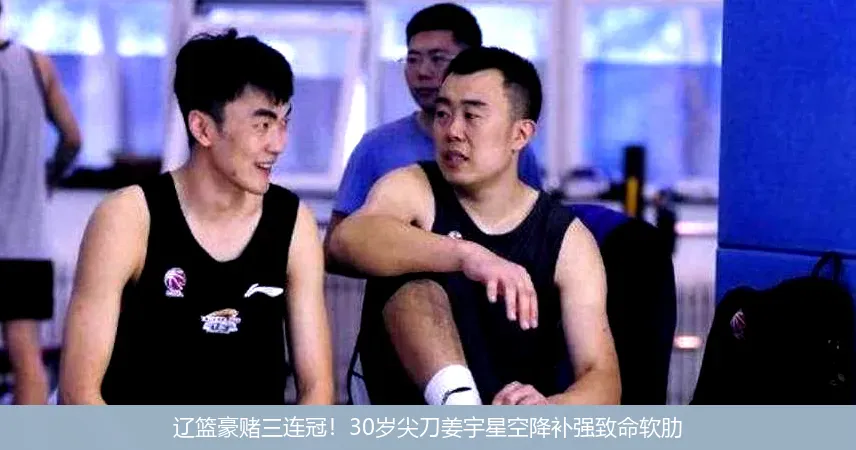 8月21日,辽篮豪赌三连冠！30岁尖刀姜宇星空降补强致命软肋