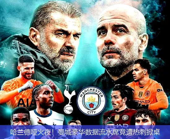 哈兰德哑火夜!曼城豪华数据流水席竟遭热刺掀桌