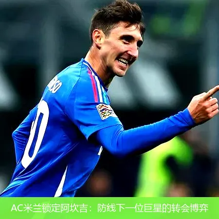 AC米兰锁定阿坎吉:防线下一位巨星的转会博弈